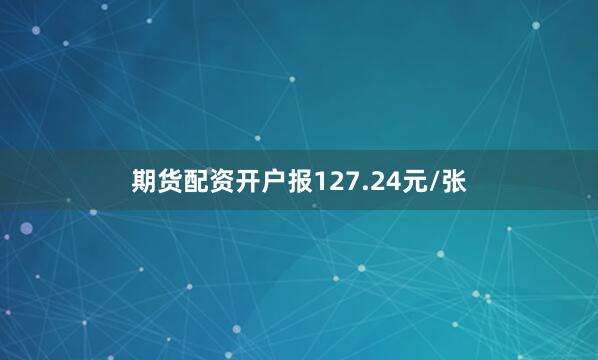 期货配资开户报127.24元/张