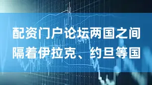 配资门户论坛两国之间隔着伊拉克、约旦等国