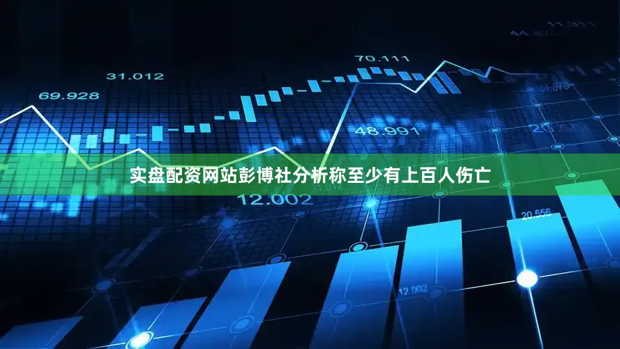 实盘配资网站彭博社分析称至少有上百人伤亡