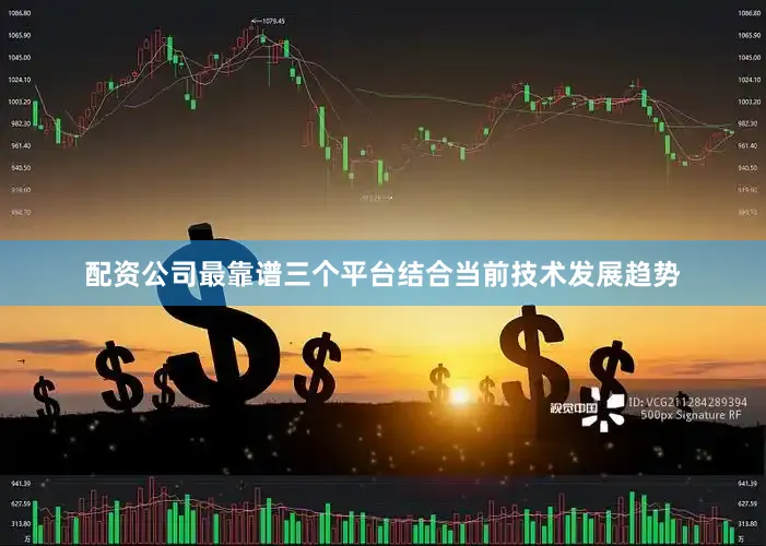 配资公司最靠谱三个平台结合当前技术发展趋势