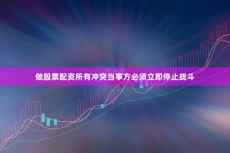 做股票配资所有冲突当事方必须立即停止战斗