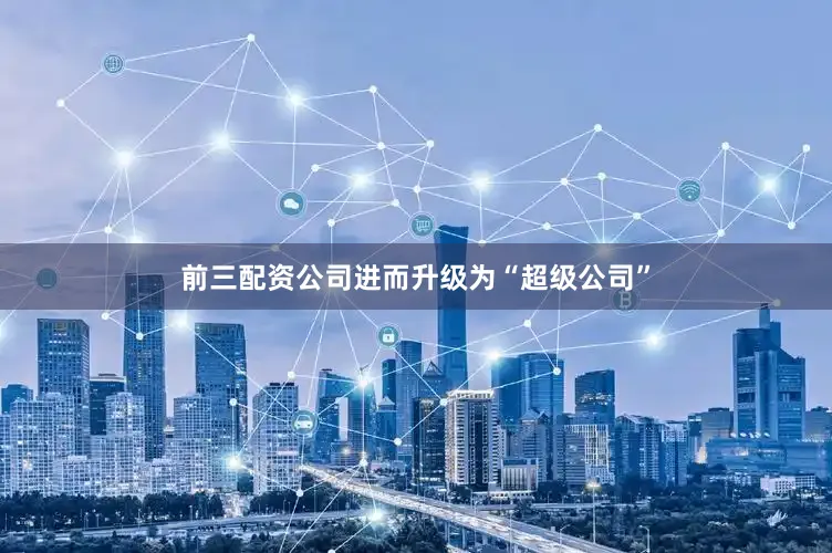 前三配资公司进而升级为“超级公司”