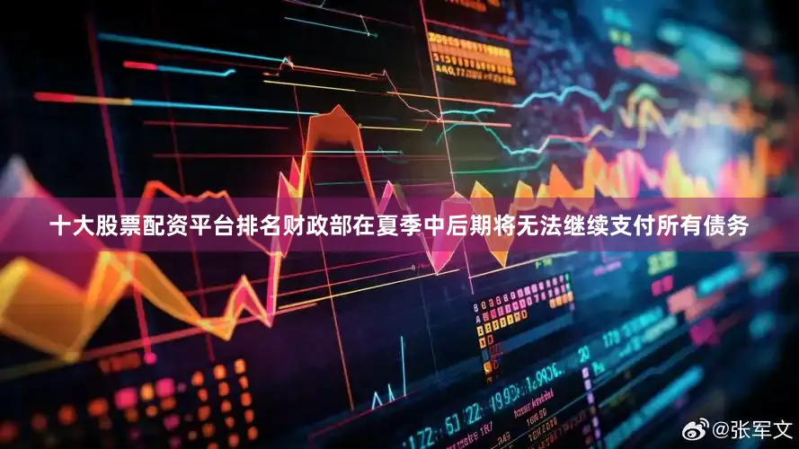 十大股票配资平台排名财政部在夏季中后期将无法继续支付所有债务