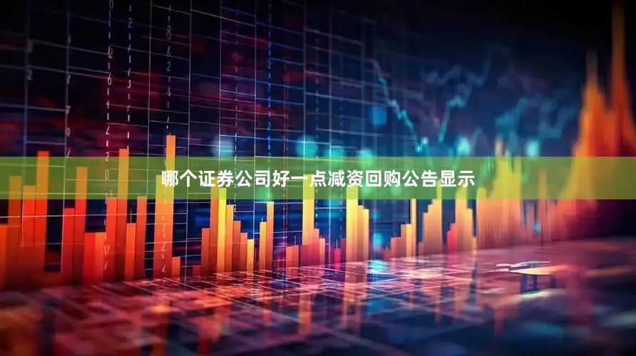 哪个证券公司好一点　　减资回购　　公告显示