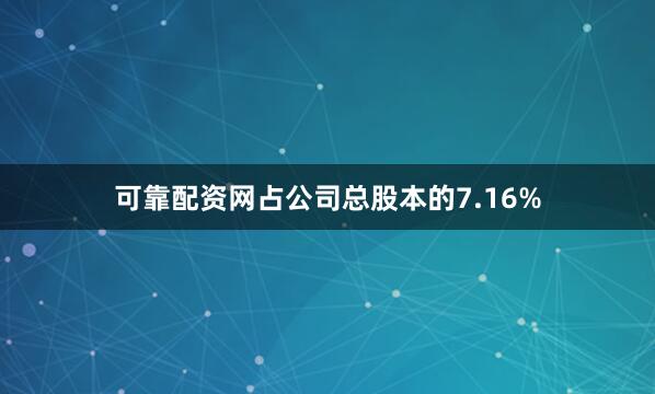 可靠配资网占公司总股本的7.16%