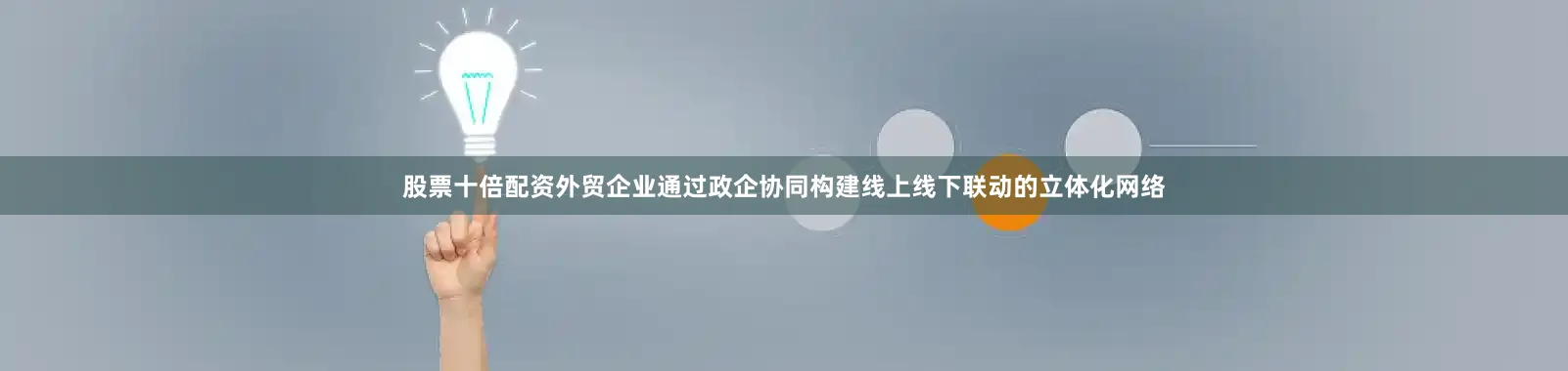 股票十倍配资外贸企业通过政企协同构建线上线下联动的立体化网络