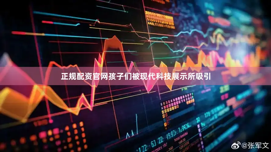 正规配资官网孩子们被现代科技展示所吸引