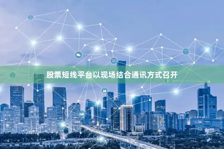 股票短线平台以现场结合通讯方式召开