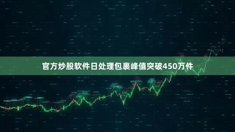 官方炒股软件日处理包裹峰值突破450万件