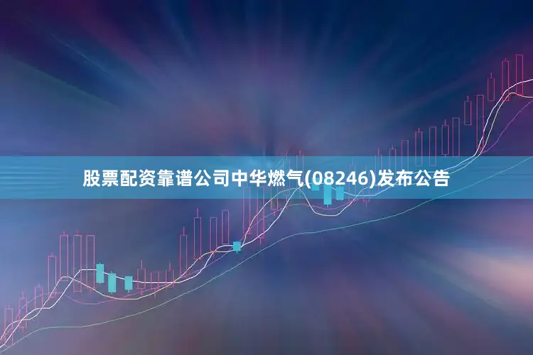 股票配资靠谱公司中华燃气(08246)发布公告