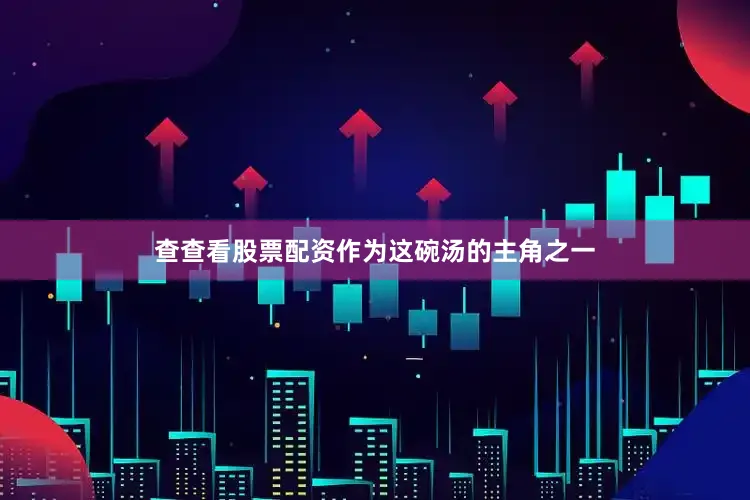 查查看股票配资作为这碗汤的主角之一