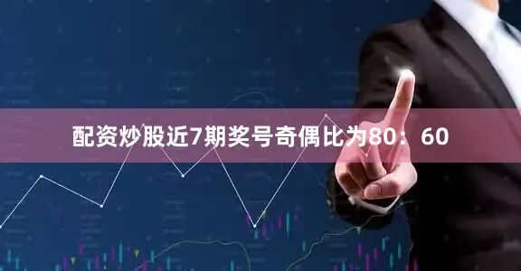 配资炒股近7期奖号奇偶比为80：60