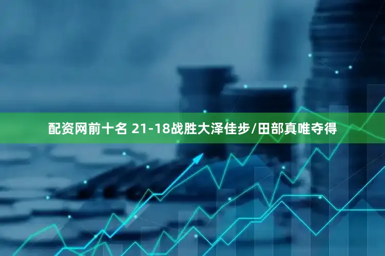 配资网前十名 21-18战胜大泽佳步/田部真唯夺得