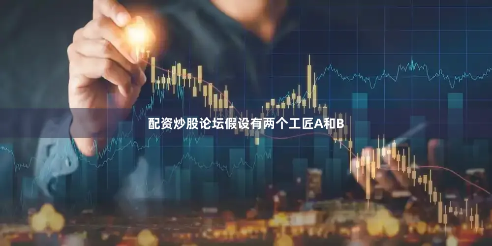 配资炒股论坛假设有两个工匠A和B