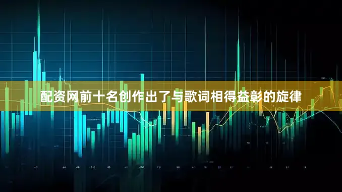 配资网前十名创作出了与歌词相得益彰的旋律