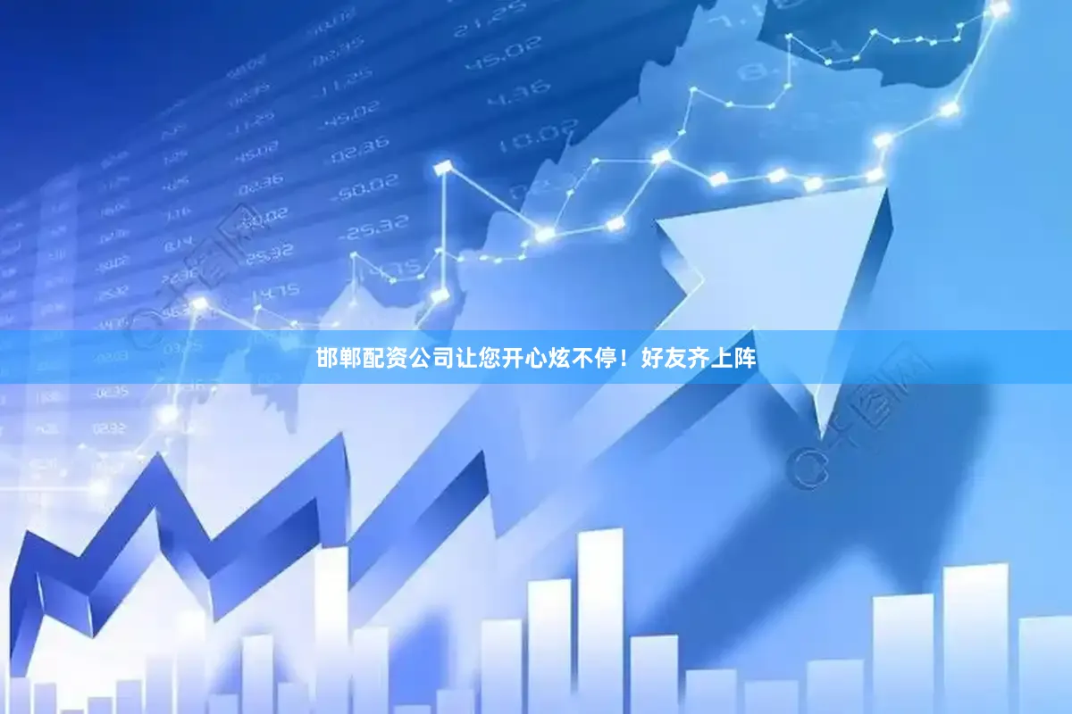 邯郸配资公司让您开心炫不停！好友齐上阵