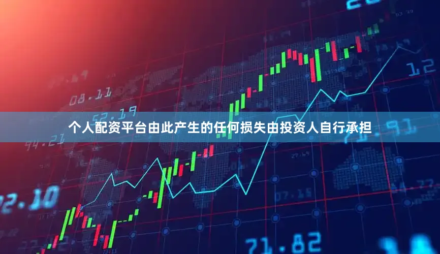 个人配资平台由此产生的任何损失由投资人自行承担