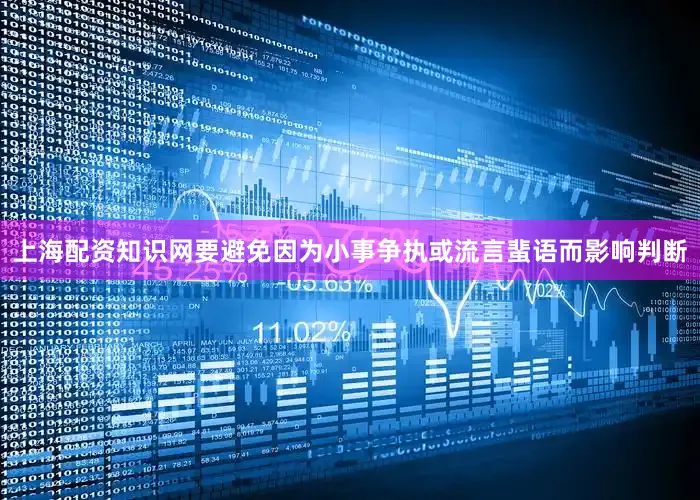 上海配资知识网要避免因为小事争执或流言蜚语而影响判断