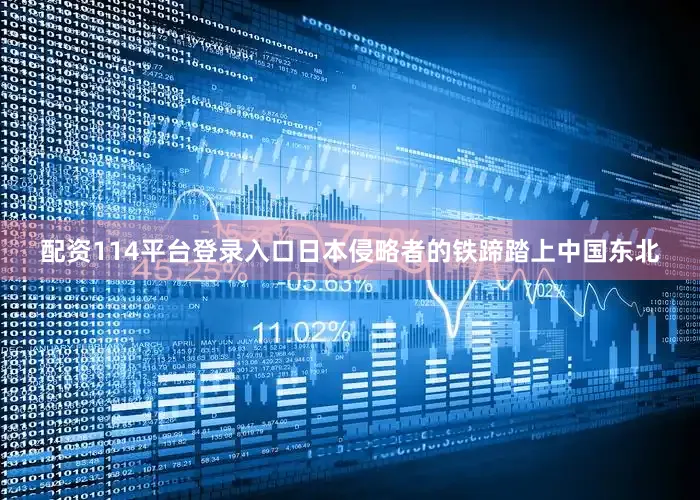 配资114平台登录入口日本侵略者的铁蹄踏上中国东北