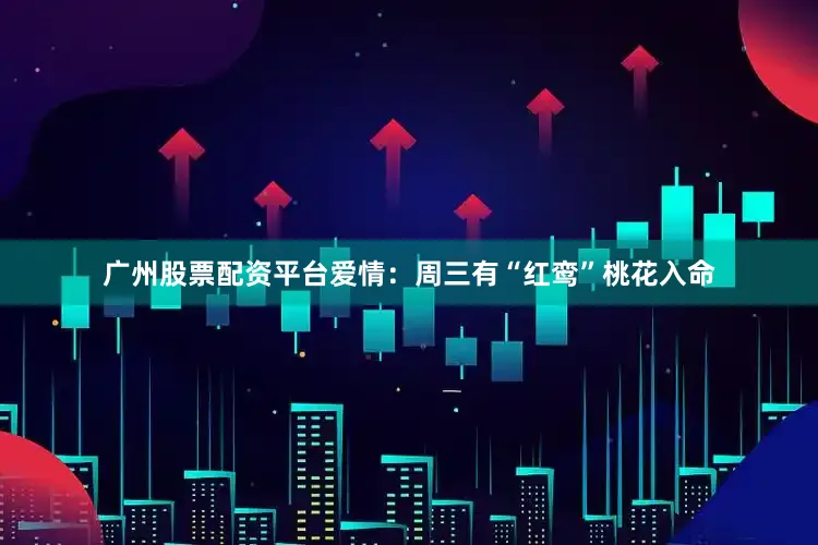 广州股票配资平台爱情：周三有“红鸾”桃花入命