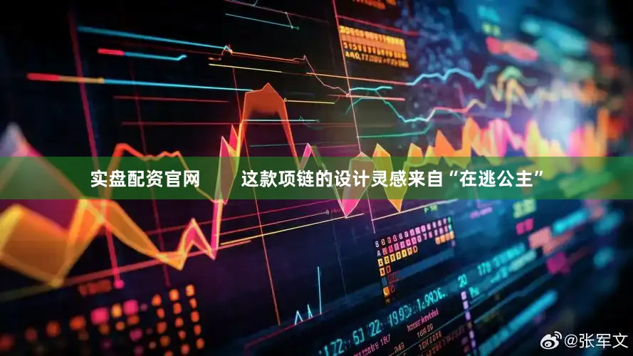 实盘配资官网        这款项链的设计灵感来自“在逃公主”