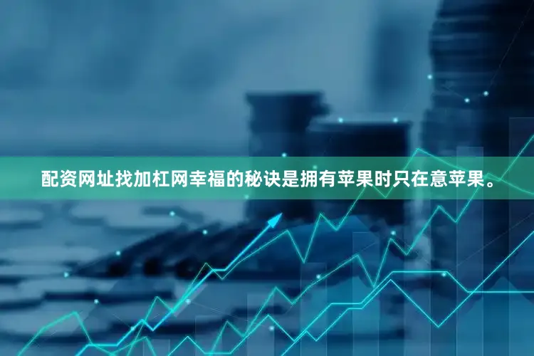 配资网址找加杠网幸福的秘诀是拥有苹果时只在意苹果。