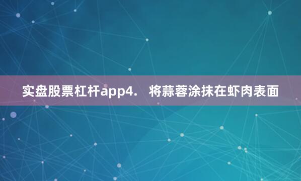 实盘股票杠杆app4.   将蒜蓉涂抹在虾肉表面