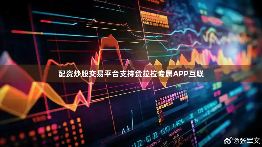 配资炒股交易平台支持货拉拉专属APP互联