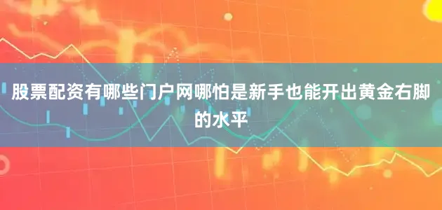 股票配资有哪些门户网哪怕是新手也能开出黄金右脚的水平