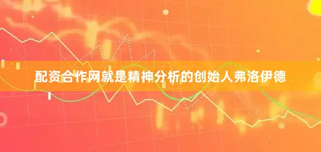 配资合作网就是精神分析的创始人弗洛伊德