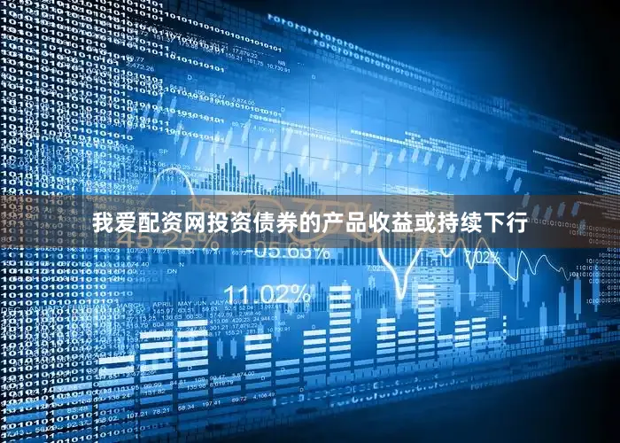 我爱配资网投资债券的产品收益或持续下行