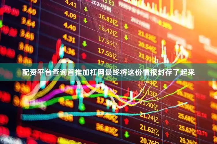 配资平台查询首推加杠网最终将这份情报封存了起来