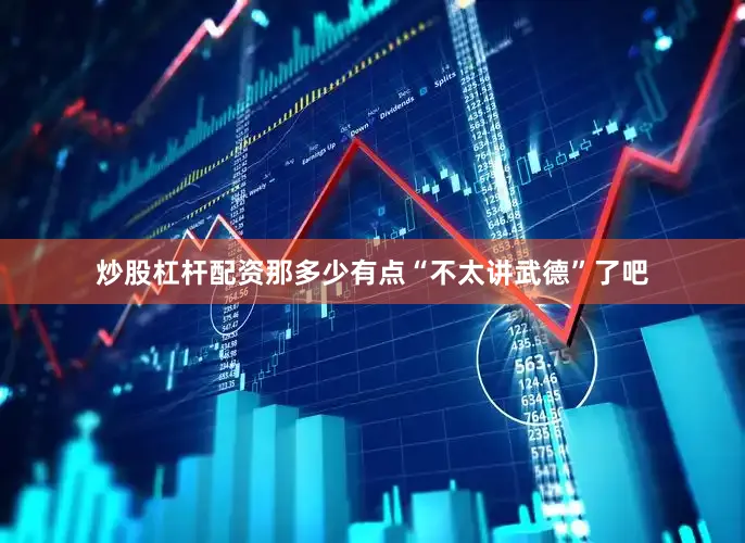 炒股杠杆配资那多少有点“不太讲武德”了吧