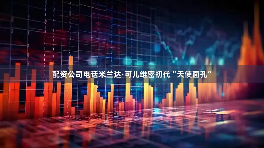 配资公司电话米兰达·可儿维密初代“天使面孔”