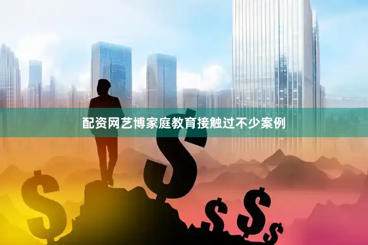 配资网艺博家庭教育接触过不少案例