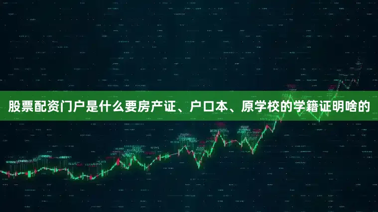 股票配资门户是什么要房产证、户口本、原学校的学籍证明啥的