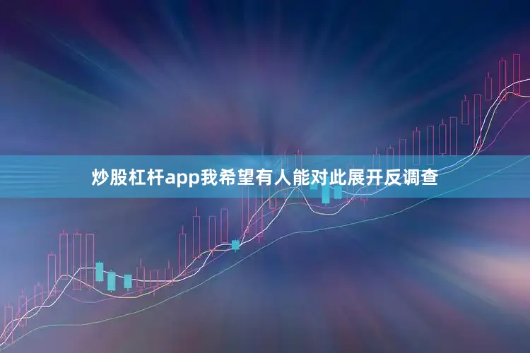 炒股杠杆app我希望有人能对此展开反调查