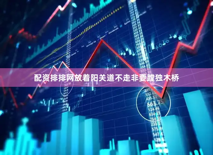 配资排排网放着阳关道不走非要蹚独木桥