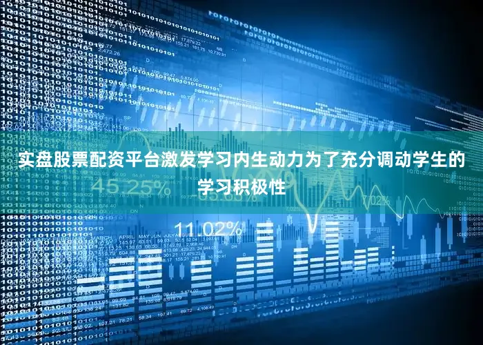 实盘股票配资平台激发学习内生动力为了充分调动学生的学习积极性