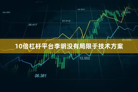 10倍杠杆平台李明没有局限于技术方案