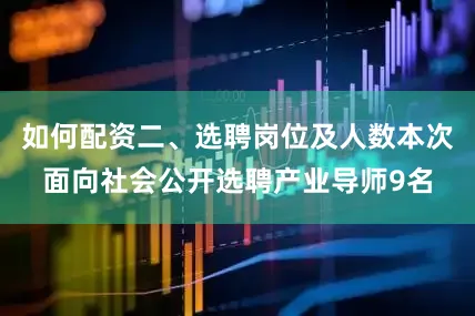 如何配资二、选聘岗位及人数本次面向社会公开选聘产业导师9名