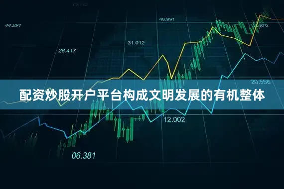 配资炒股开户平台构成文明发展的有机整体