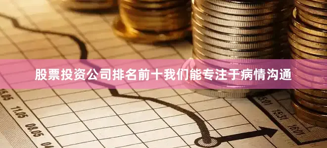 股票投资公司排名前十我们能专注于病情沟通