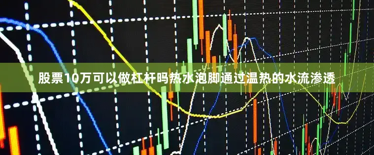 股票10万可以做杠杆吗热水泡脚通过温热的水流渗透